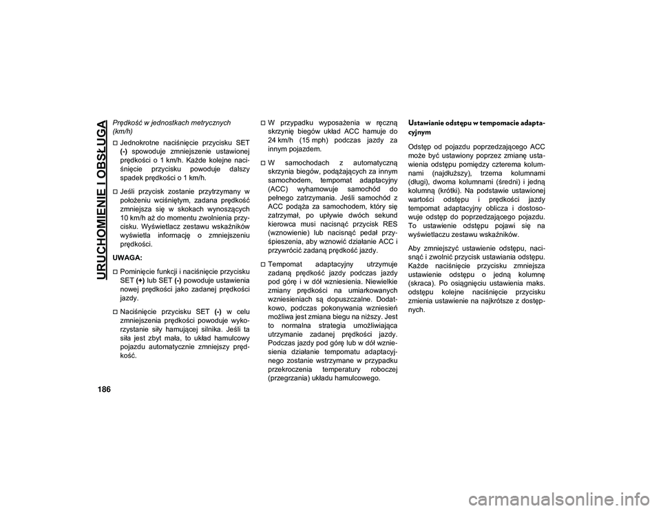 JEEP COMPASS 2020 Instrukcja obsługi (in Polish) URUCHOMIENIE I OBSŁUGA
186
Prędkość w jednostkach metrycznych
(km/h)
Jednokrotne naciśnięcie przycisku SET
(-) spowoduje zmniejszenie ustawionej
prędkości o 1 km/h. Każde kolej JEEP COMPASS 2020 Instrukcja obsługi (in Polish) URUCHOMIENIE I OBSŁUGA
186
Prędkość w jednostkach metrycznych
(km/h)
Jednokrotne naciśnięcie przycisku SET
(-) spowoduje zmniejszenie ustawionej
prędkości o 1 km/h. Każde kolej