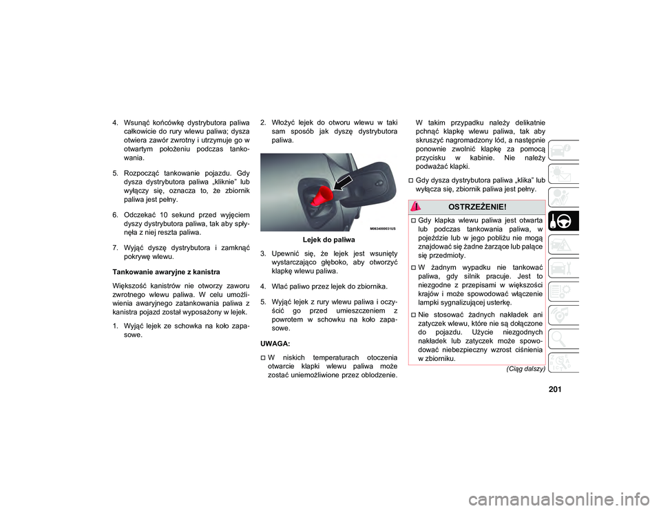 JEEP COMPASS 2020  Instrukcja obsługi (in Polish) 201
(Ciąg dalszy)
4. Wsunąć  końcówkę  dystrybutora  paliwacałkowicie  do  rury  wlewu  paliwa;  dysza
otwiera  zawór  zwrotny  i  utrzymuje  go  w
otwartym  położeniu  podczas  tanko -
wani