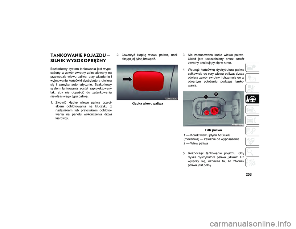JEEP COMPASS 2020  Instrukcja obsługi (in Polish) 203
TANKOWANIE POJAZDU — 
SILNIK WYSOKOPRĘŻNY 
Bezkorkowy  system  tankowania  jest  wypo-
sażony  w  zawór  zwrotny  zainstalowany  na
przewodzie  wlewu  paliwa;  przy  wkładaniu  i
wyjmowaniu