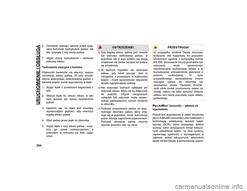 JEEP COMPASS 2020  Instrukcja obsługi (in Polish) URUCHOMIENIE I OBSŁUGA
204
6. Odczekać  dziesięć  sekund  przed  wyję-
ciem  końcówki  dystrybutora  paliwa,  tak
aby spłynęła z niej reszta paliwa.
7. Wyjąć  dyszę  dystrybutora  i  zamk