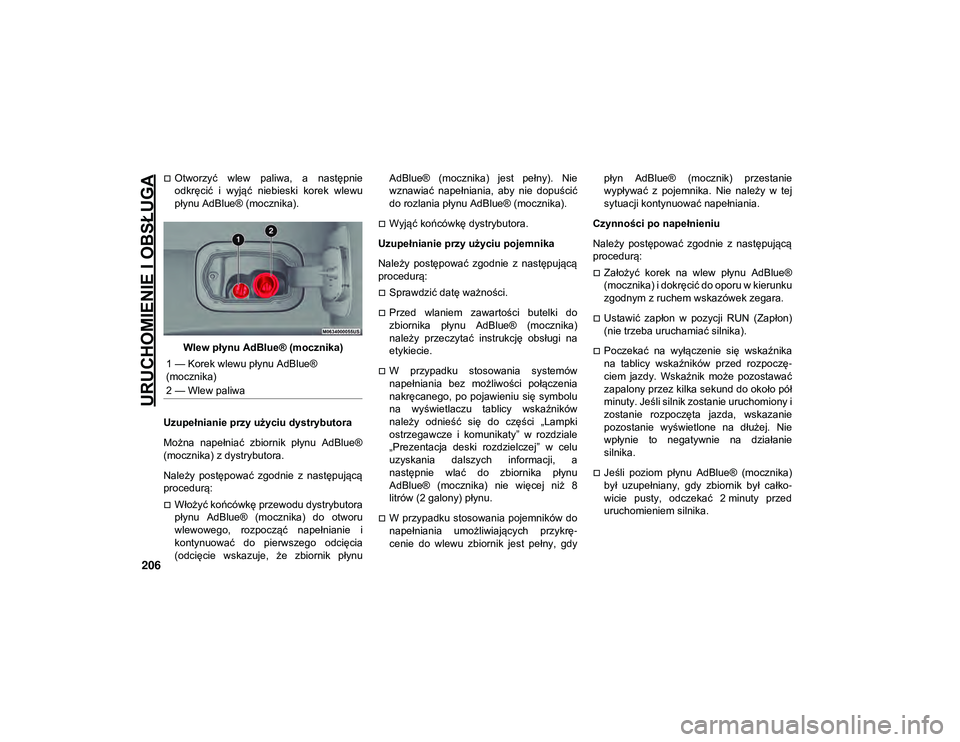 JEEP COMPASS 2020  Instrukcja obsługi (in Polish) URUCHOMIENIE I OBSŁUGA
206
Otworzyć  wlew  paliwa,  a  następnie
odkręcić  i  wyjąć  niebieski  korek  wlewu
płynu AdBlue® (mocznika).Wlew płynu AdBlue® (mocznika)
Uzupełnianie przy uż