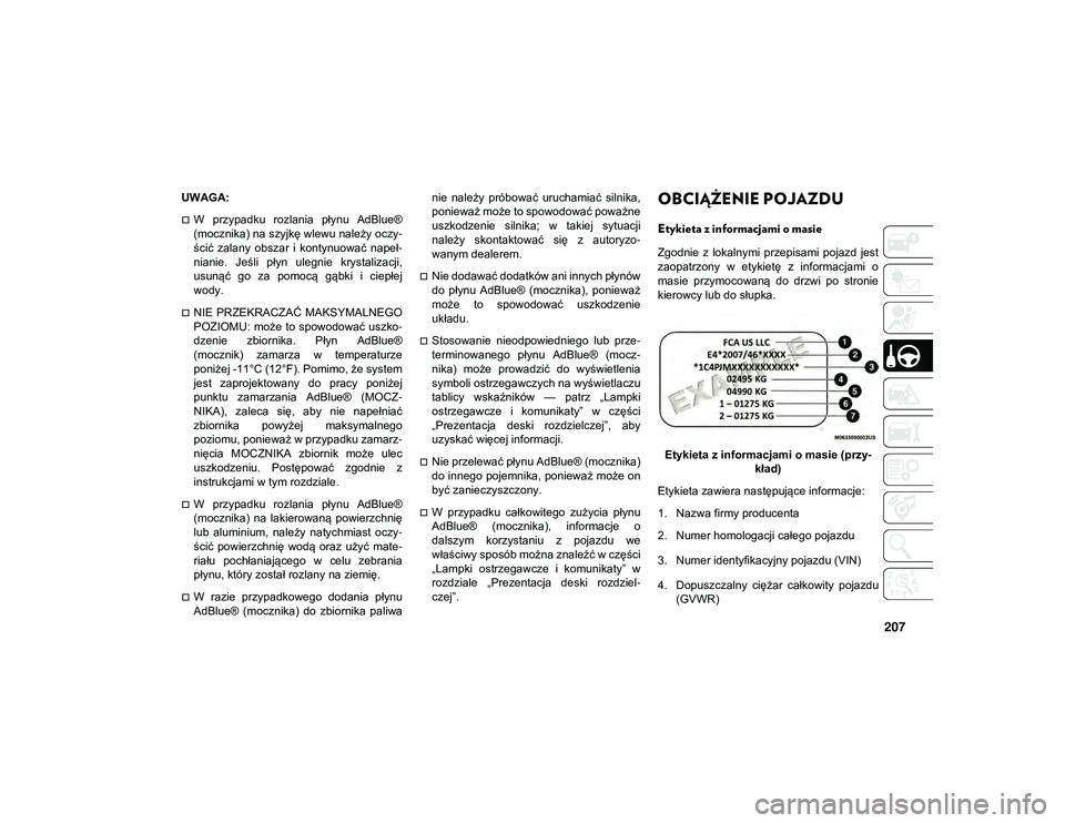 JEEP COMPASS 2020  Instrukcja obsługi (in Polish) 207
UWAGA:
W  przypadku  rozlania  płynu  AdBlue®
(mocznika) na szyjkę wlewu należy oczy-
ścić  zalany  obszar  i  kontynuować  napeł-
nianie.  Jeśli  płyn  ulegnie  krystalizacji,
usuną