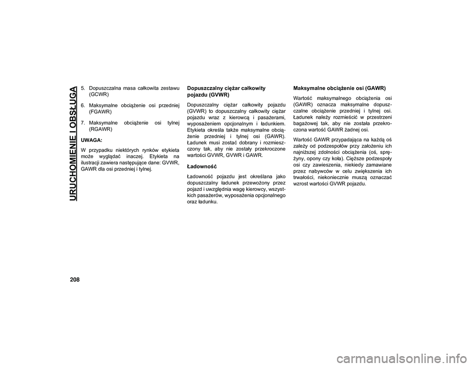 JEEP COMPASS 2020 Instrukcja obsługi (in Polish) URUCHOMIENIE I OBSŁUGA
208
5. Dopuszczalna masa całkowita zestawu(GCWR)
6. Maksymalne obciążenie osi przedniej (FGAWR)
7. Maksymalne obciążenie osi tylnej (RGAWR)
UWAGA:
W przypadku JEEP COMPASS 2020 Instrukcja obsługi (in Polish) URUCHOMIENIE I OBSŁUGA
208
5. Dopuszczalna masa całkowita zestawu(GCWR)
6. Maksymalne obciążenie osi przedniej (FGAWR)
7. Maksymalne obciążenie osi tylnej (RGAWR)
UWAGA:
W przypadku