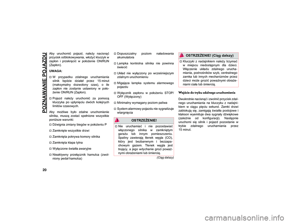 JEEP COMPASS 2020  Instrukcja obsługi (in Polish) POZNAWANIE POJAZDU
20
(Ciąg dalszy)
Aby  uruchomić  pojazd,  należy  nacisnąć
przycisk odblokowywania, włożyć kluczyk w
zapłon  i  przekręcić  w  położenie  ON/RUN
(Zapłon).
UWAGA:
W 