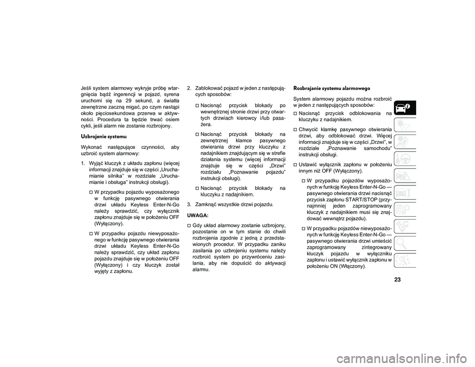 JEEP COMPASS 2020  Instrukcja obsługi (in Polish) 23
Jeśli  system  alarmowy  wykryje  próbę  wtar-
gnięcia  bądź  ingerencji  w  pojazd,  syrena
uruchomi  się  na  29  sekund,  a  światła
zewnętrzne zaczną migać, po czym nastąpi
około 
