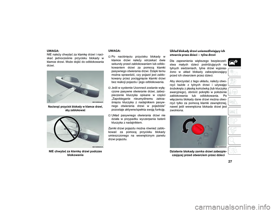 JEEP COMPASS 2020  Instrukcja obsługi (in Polish) 27
UWAGA:
NIE należy chwytać za klamkę drzwi i naci-
skać  jednocześnie  przycisku  blokady  w
klamce drzwi. Może dojść do odblokowania
drzwi.

Nacisnąć przycisk blokady w klamce drzwi,  aby