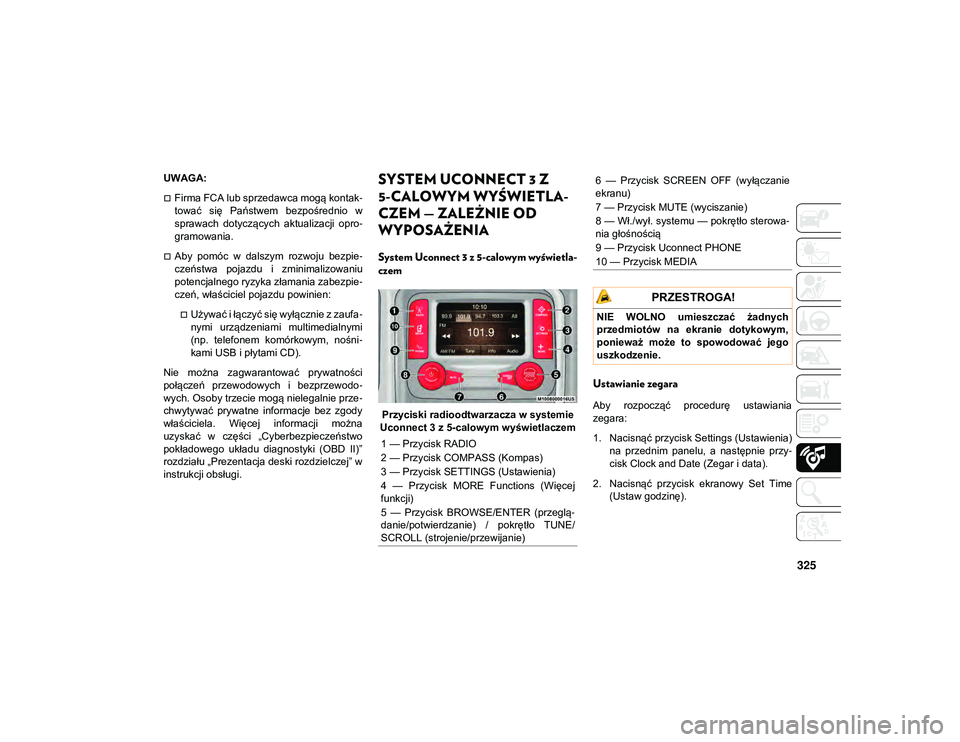 JEEP COMPASS 2020  Instrukcja obsługi (in Polish) 325
UWAGA:
Firma FCA lub sprzedawca mogą kontak-
tować  się  Państwem  bezpośrednio  w
sprawach  dotyczących  aktualizacji  opro-
gramowania.
Aby  pomóc  w  dalszym  rozwoju  bezpie -
cze