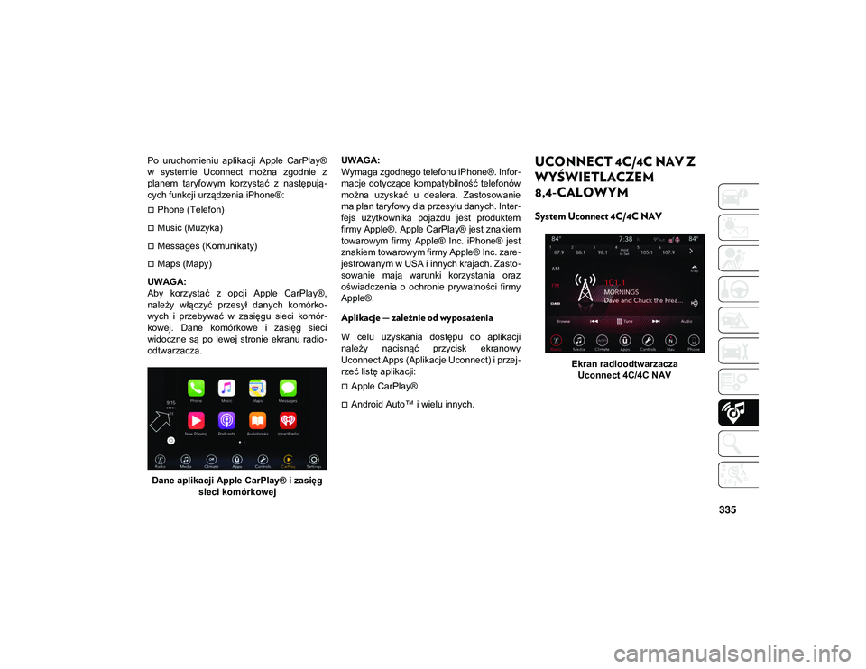 JEEP COMPASS 2020 Instrukcja obsługi (in Polish) 335
Po uruchomieniu aplikacji Apple CarPlay®
w systemie Uconnect można zgodnie z
planem taryfowym korzystać z następują-
cych funkcji urządzenia iPhone®:
Phone (Telefon)
Musi JEEP COMPASS 2020 Instrukcja obsługi (in Polish) 335
Po uruchomieniu aplikacji Apple CarPlay®
w systemie Uconnect można zgodnie z
planem taryfowym korzystać z następują-
cych funkcji urządzenia iPhone®:
Phone (Telefon)
Musi