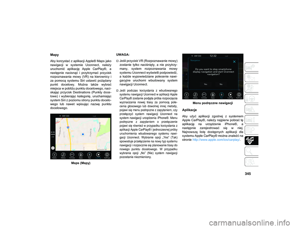 JEEP COMPASS 2020 Instrukcja obsługi (in Polish) 345
Mapy
Aby korzystać z aplikacji Apple® Maps jako
nawigacji w systemie Uconnect, należy
uruchomić aplikację Apple CarPlay®, a
następnie nacisnąć i przytrzymać przycisk
rozpozn JEEP COMPASS 2020 Instrukcja obsługi (in Polish) 345
Mapy
Aby korzystać z aplikacji Apple® Maps jako
nawigacji w systemie Uconnect, należy
uruchomić aplikację Apple CarPlay®, a
następnie nacisnąć i przytrzymać przycisk
rozpozn