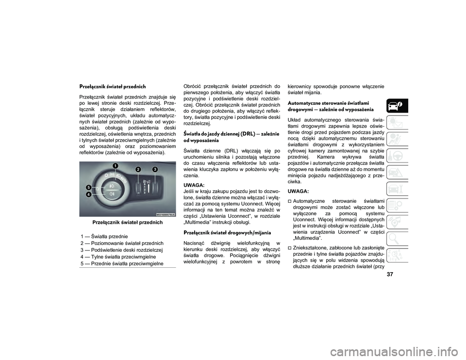 JEEP COMPASS 2020  Instrukcja obsługi (in Polish) 37
Przełącznik świateł przednich
Przełącznik  świateł  przednich  znajduje  się
po  lewej  stronie  deski  rozdzielczej.  Prze-
łącznik  steruje  działaniem  reflektorów,
świateł  pozyc