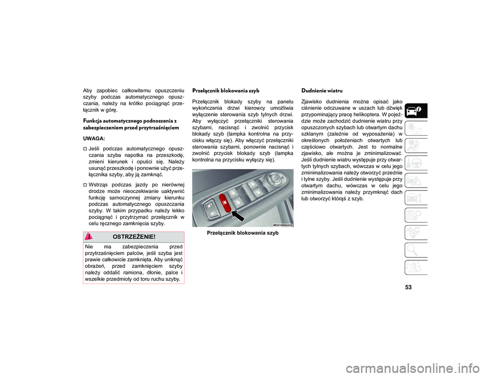 JEEP COMPASS 2020  Instrukcja obsługi (in Polish) 53
Aby  zapobiec  całkowitemu  opuszczeniu
szyby  podczas  automatycznego  opusz-
czania,  należy  na  krótko  pociągnąć  prze -
łącznik w górę.
Funkcja automatycznego podnoszenia z 
zabezpi