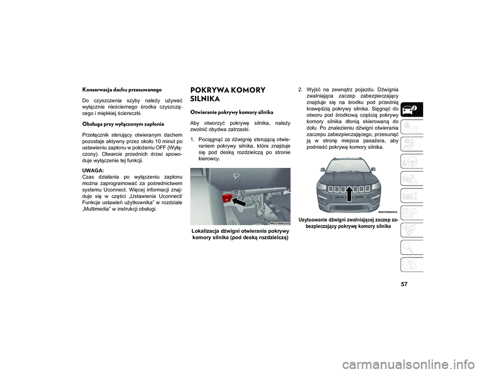 JEEP COMPASS 2020  Instrukcja obsługi (in Polish) 57
Konserwacja dachu przesuwanego
Do  czyszczenia  szyby  należy  używać
wyłącznie  nieściernego  środka  czyszczą-
cego i miękkiej ściereczki.
Obsługa przy wyłączonym zapłonie
Przełąc