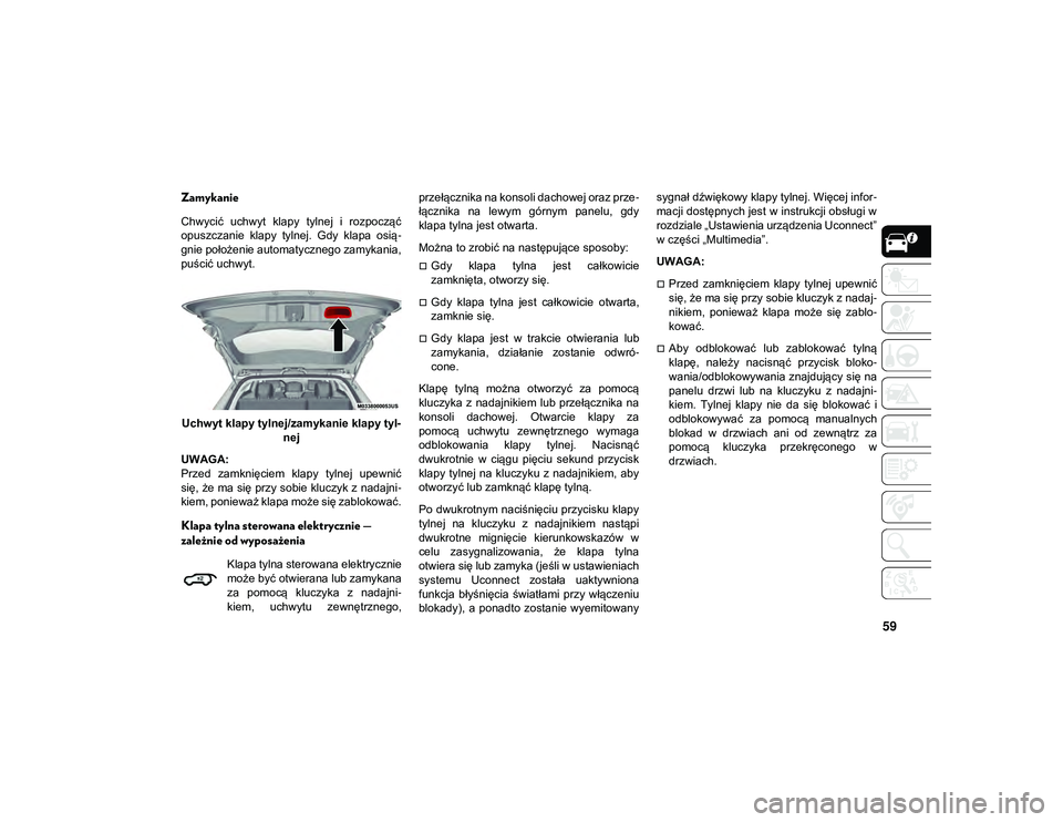 JEEP COMPASS 2020  Instrukcja obsługi (in Polish) 59
Zamykanie
Chwycić  uchwyt  klapy  tylnej  i  rozpocząć
opuszczanie  klapy  tylnej.  Gdy  klapa  osią-
gnie położenie automatycznego zamykania,
puścić uchwyt.
Uchwyt klapy tylnej/zamykanie k