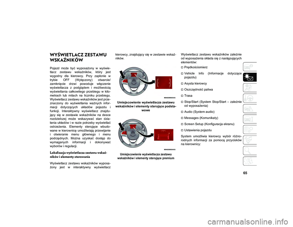 JEEP COMPASS 2020  Instrukcja obsługi (in Polish) 65
WYŚWIETLACZ ZESTAWU 
WSKAŹNIKÓW
Pojazd  może  być  wyposażony  w  wyświe-
tlacz  zestawu  wskaźników,  który  jest
wygodny  dla  kierowcy.  Przy  zapłonie  w
trybie  OFF  (Wyłączony)  