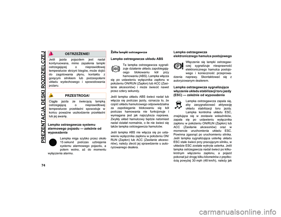 JEEP COMPASS 2020  Instrukcja obsługi (in Polish) PREZENTACJA DESKI ROZDZIELCZEJ
74
Lampka ostrzegawcza systemu 
alarmowego pojazdu — zależnie od 
wyposażenia   
Lampka  miga  szybko  przez  około
15 sekund  podczas  uzbrajania
systemu  alarmowe