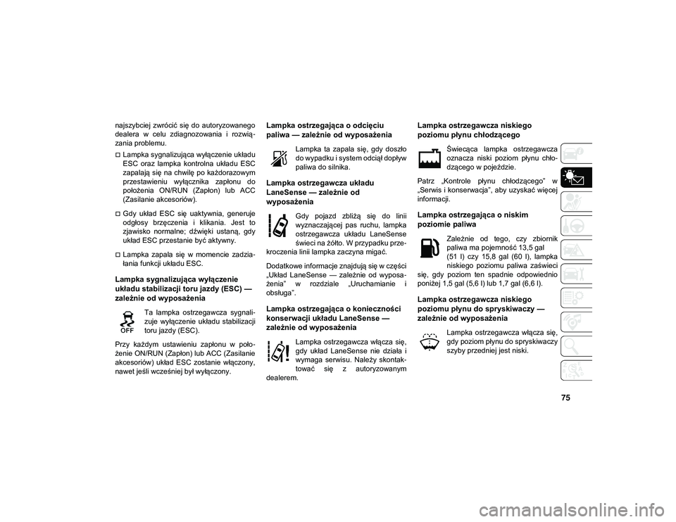 JEEP COMPASS 2020  Instrukcja obsługi (in Polish) 75
najszybciej  zwrócić  się  do  autoryzowanego
dealera  w  celu  zdiagnozowania  i  rozwią-
zania problemu.
Lampka sygnalizująca wyłączenie układu
ESC  oraz  lampka  kontrolna  układu  E
