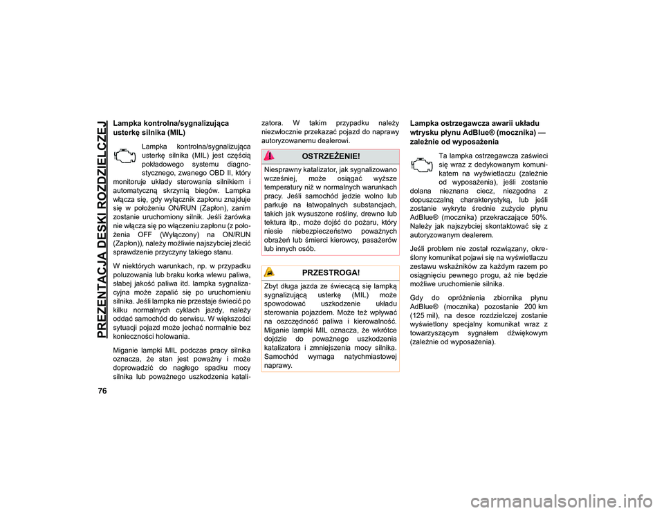 JEEP COMPASS 2020  Instrukcja obsługi (in Polish) PREZENTACJA DESKI ROZDZIELCZEJ
76
Lampka kontrolna/sygnalizująca 
usterkę silnika (MIL) 
Lampka  kontrolna/sygnalizująca
usterkę  silnika  (MIL)  jest  częścią
pokładowego  systemu  diagno-
st