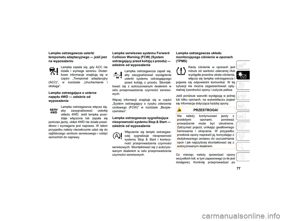 JEEP COMPASS 2020  Instrukcja obsługi (in Polish) 77
Lampka ostrzegawcza usterki 
tempomatu adaptacyjnego — jeśli jest 
na wyposażeniu
Lampka  zapala  się,  gdy  ACC  nie
działa  i  wymaga  serwisu.  Dodat-
kowe  informacje  znajdują  się  w
