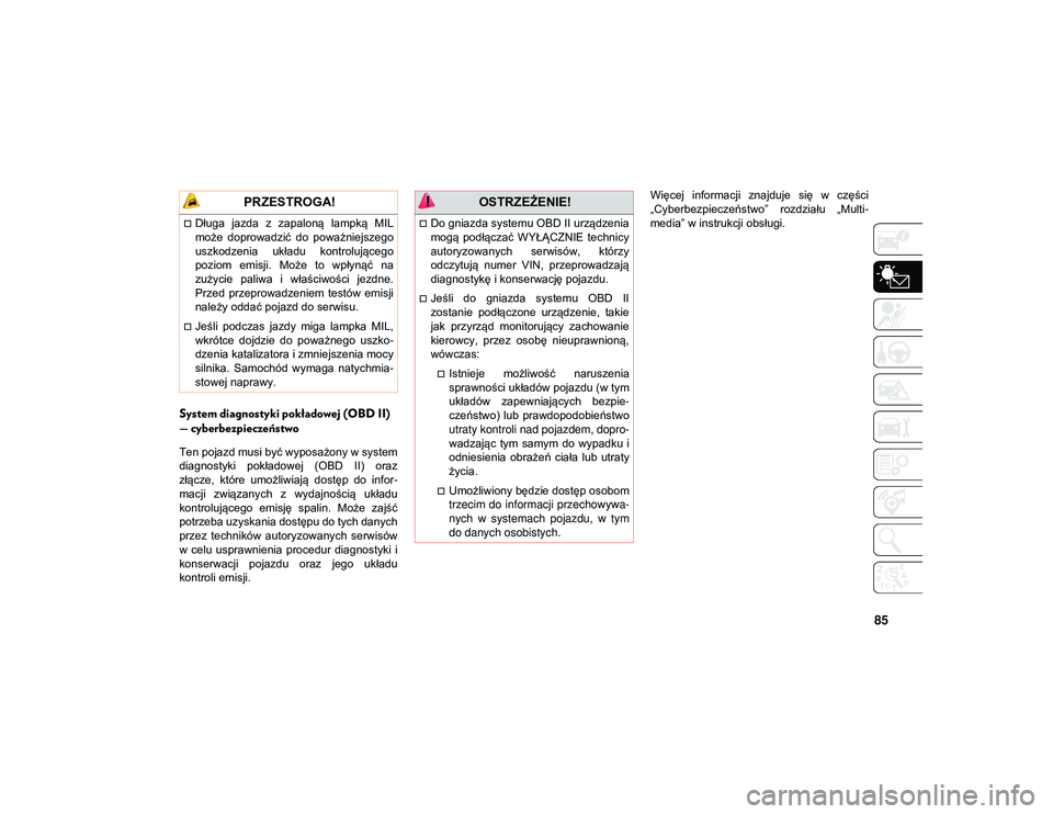 JEEP COMPASS 2020  Instrukcja obsługi (in Polish) 85
System diagnostyki pokładowej (OBD II) 
— cyberbezpieczeństwo
Ten pojazd musi być wyposażony w system
diagnostyki  pokładowej  (OBD  II)  oraz
złącze,  które  umożliwiają  dostęp  do  