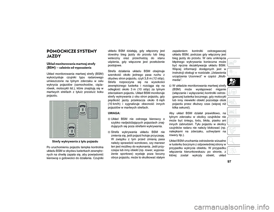 JEEP COMPASS 2020 Instrukcja obsługi (in Polish) 97
POMOCNICZE SYSTEMY
JAZDY
Układ monitorowania martwej strefy
(BSM) — zależnie od wyposażenia
Układ monitorowania martwej strefy (BSM)
wykorzystuje czujniki typu radarowego
umieszczone JEEP COMPASS 2020 Instrukcja obsługi (in Polish) 97
POMOCNICZE SYSTEMY
JAZDY
Układ monitorowania martwej strefy
(BSM) — zależnie od wyposażenia
Układ monitorowania martwej strefy (BSM)
wykorzystuje czujniki typu radarowego
umieszczone