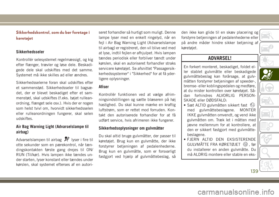 JEEP COMPASS 2018  Brugs- og vedligeholdelsesvejledning (in Danish) Sikkerhedskontrol, som du bør foretage i
køretøjet
Sikkerhedsseler
Kontrollér selesystemet regelmæssigt, og kig
efter flænger, trævler og løse dele. Beskadi-
gede dele skal udskiftes med det s