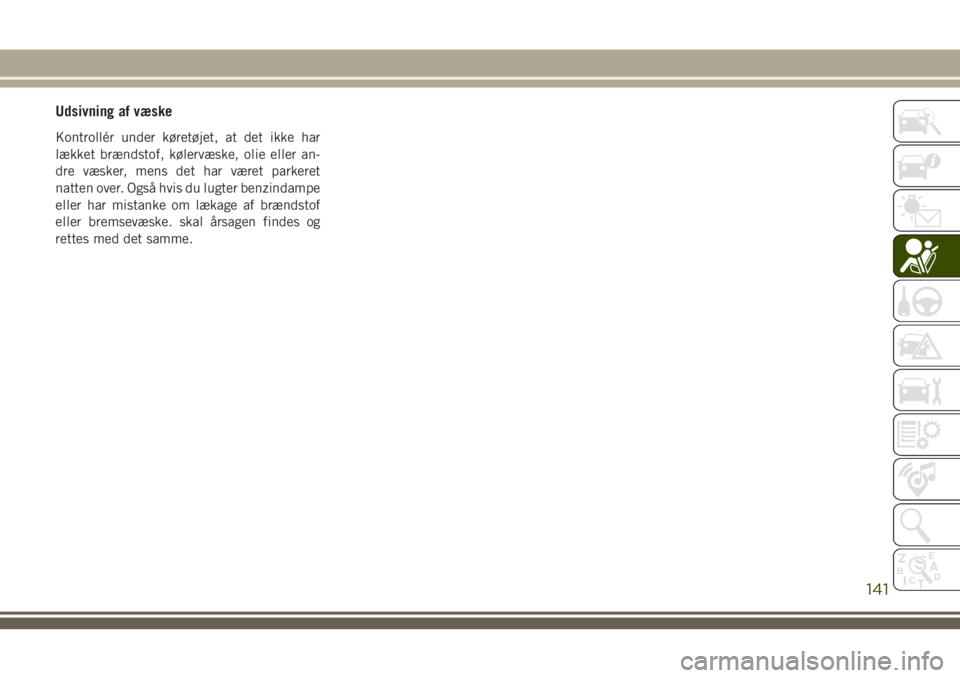 JEEP COMPASS 2018  Brugs- og vedligeholdelsesvejledning (in Danish) Udsivning af væske
Kontrollér under køretøjet, at det ikke har
lækket brændstof, kølervæske, olie eller an-
dre væsker, mens det har været parkeret
natten over. Også hvis du lugter benzinda