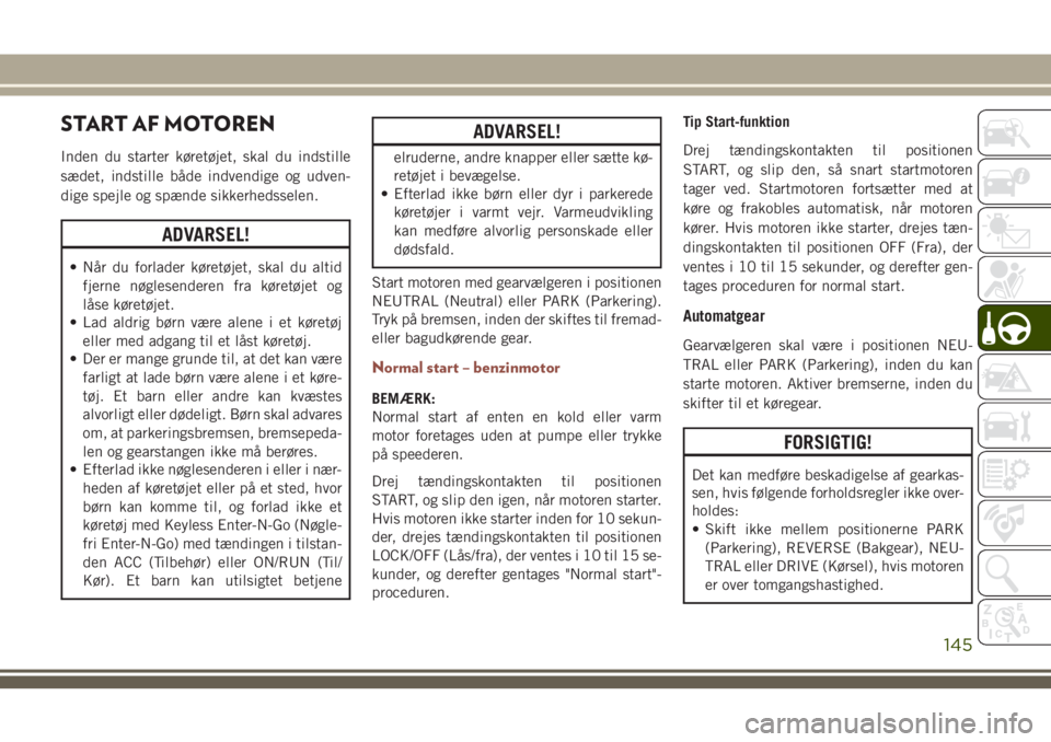 JEEP COMPASS 2018 Brugs- og vedligeholdelsesvejledning (in Danish) START AF MOTOREN
Inden du starter køretøjet, skal du indstille
sædet, indstille både indvendige og udven-
dige spejle og spænde sikkerhedsselen.
ADVARSEL!
• Når du forlader køretøjet, skal d JEEP COMPASS 2018 Brugs- og vedligeholdelsesvejledning (in Danish) START AF MOTOREN
Inden du starter køretøjet, skal du indstille
sædet, indstille både indvendige og udven-
dige spejle og spænde sikkerhedsselen.
ADVARSEL!
• Når du forlader køretøjet, skal d
