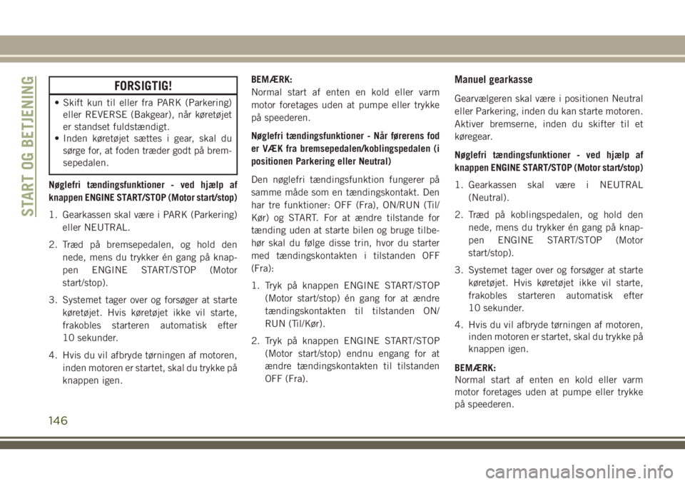 JEEP COMPASS 2018  Brugs- og vedligeholdelsesvejledning (in Danish) FORSIGTIG!
• Skift kun til eller fra PARK (Parkering)
eller REVERSE (Bakgear), når køretøjet
er standset fuldstændigt.
• Inden køretøjet sættes i gear, skal du
sørge for, at foden træder 