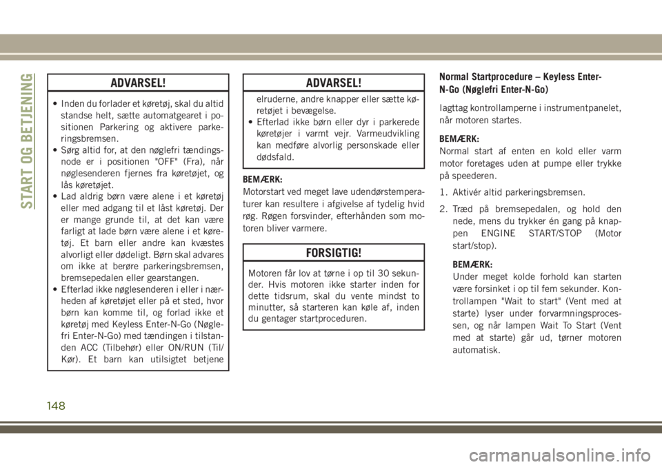 JEEP COMPASS 2018  Brugs- og vedligeholdelsesvejledning (in Danish) ADVARSEL!
• Inden du forlader et køretøj, skal du altid
standse helt, sætte automatgearet i po-
sitionen Parkering og aktivere parke-
ringsbremsen.
• Sørg altid for, at den nøglefri tændings