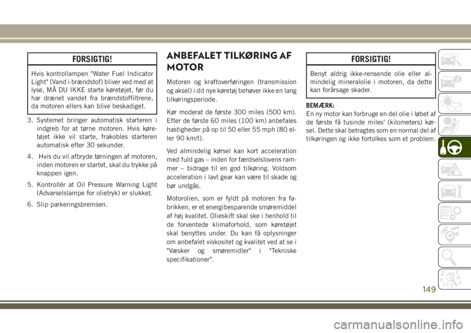 JEEP COMPASS 2018  Brugs- og vedligeholdelsesvejledning (in Danish) FORSIGTIG!
Hvis kontrollampen "Water Fuel Indicator
Light" (Vand i brændstof) bliver ved med at
lyse, MÅ DU IKKE starte køretøjet, før du
har drænet vandet fra brændstoffiltrene,
da mot