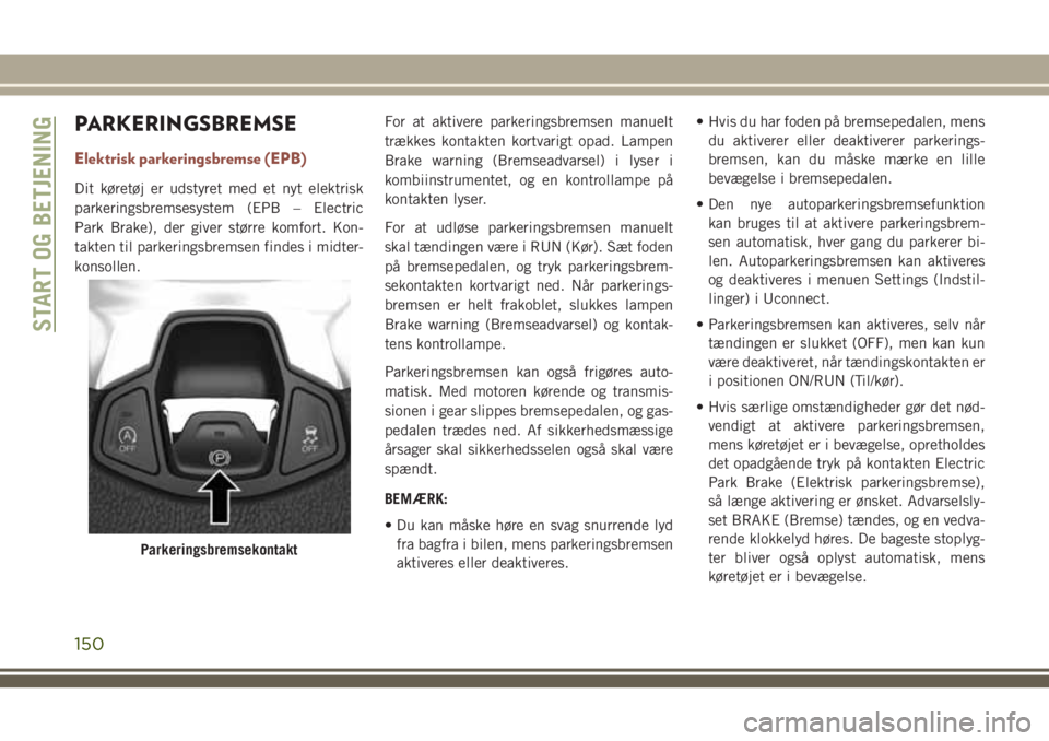 JEEP COMPASS 2018  Brugs- og vedligeholdelsesvejledning (in Danish) PARKERINGSBREMSE
Elektrisk parkeringsbremse (EPB)
Dit køretøj er udstyret med et nyt elektrisk
parkeringsbremsesystem (EPB – Electric
Park Brake), der giver større komfort. Kon-
takten til parker
