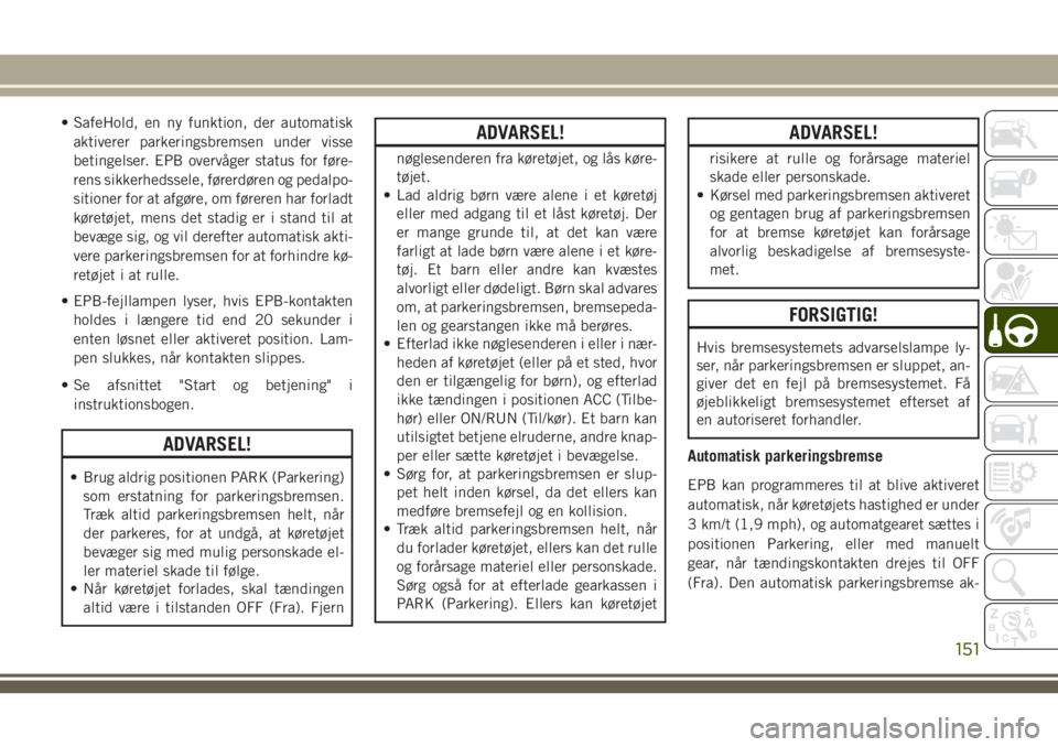 JEEP COMPASS 2018  Brugs- og vedligeholdelsesvejledning (in Danish) • SafeHold, en ny funktion, der automatisk
aktiverer parkeringsbremsen under visse
betingelser. EPB overvåger status for føre-
rens sikkerhedssele, førerdøren og pedalpo-
sitioner for at afgøre