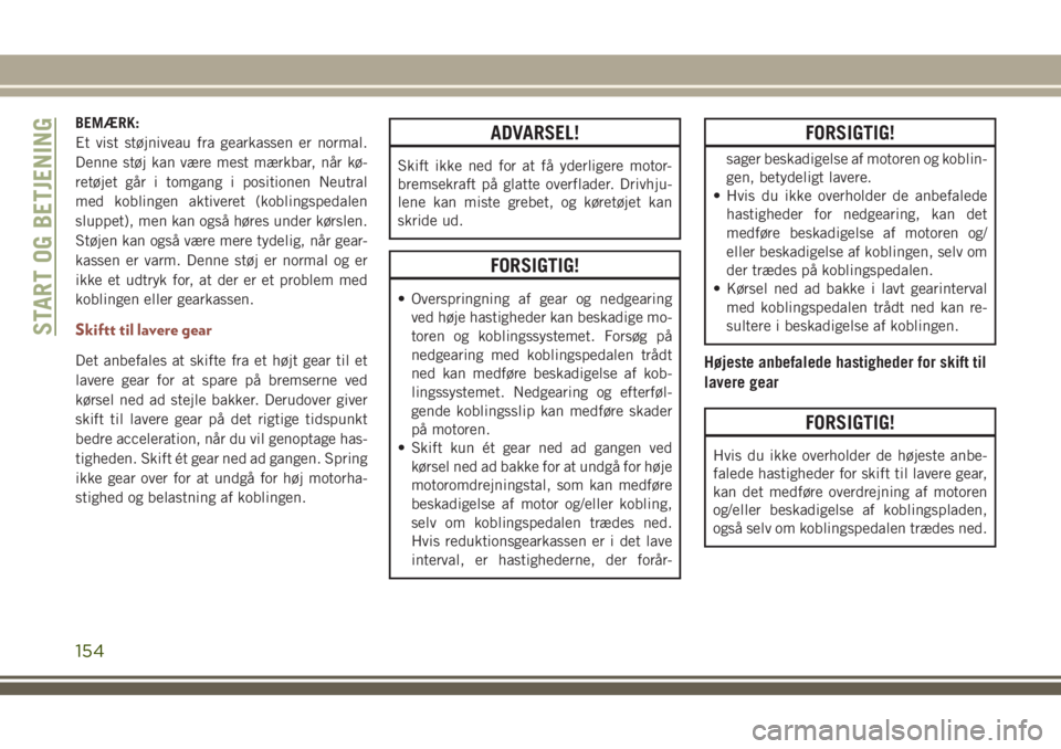 JEEP COMPASS 2018  Brugs- og vedligeholdelsesvejledning (in Danish) BEMÆRK:
Et vist støjniveau fra gearkassen er normal.
Denne støj kan være mest mærkbar, når kø-
retøjet går i tomgang i positionen Neutral
med koblingen aktiveret (koblingspedalen
sluppet), me