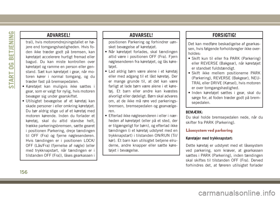 JEEP COMPASS 2018 Brugs- og vedligeholdelsesvejledning (in Danish) ADVARSEL!
tral), hvis motoromdrejningstallet er hø-
jere end tomgangshastigheden. Hvis fo-
den ikke træder godt på bremsen, kan
køretøjet accelerere hurtigt fremad eller
bagud. Du kan miste kontr JEEP COMPASS 2018 Brugs- og vedligeholdelsesvejledning (in Danish) ADVARSEL!
tral), hvis motoromdrejningstallet er hø-
jere end tomgangshastigheden. Hvis fo-
den ikke træder godt på bremsen, kan
køretøjet accelerere hurtigt fremad eller
bagud. Du kan miste kontr