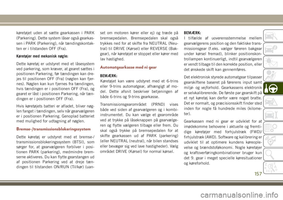JEEP COMPASS 2018  Brugs- og vedligeholdelsesvejledning (in Danish) køretøjet uden at sætte gearkassen i PARK
(Parkering). Dette system låser også gearkas-
sen i PARK (Parkering), når tændingskontak-
ten er i tilstanden OFF (Fra).
Køretøjer med mekanisk nøgl
