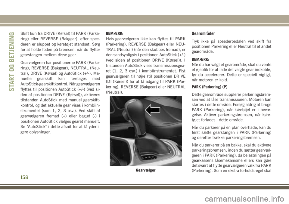 JEEP COMPASS 2018  Brugs- og vedligeholdelsesvejledning (in Danish) Skift kun fra DRIVE (Kørsel) til PARK (Parke-
ring) eller REVERSE (Bakgear), efter spee-
deren er sluppet og køretøjet standset. Sørg
for at holde foden på bremsen, når du flytter
gearstangen me