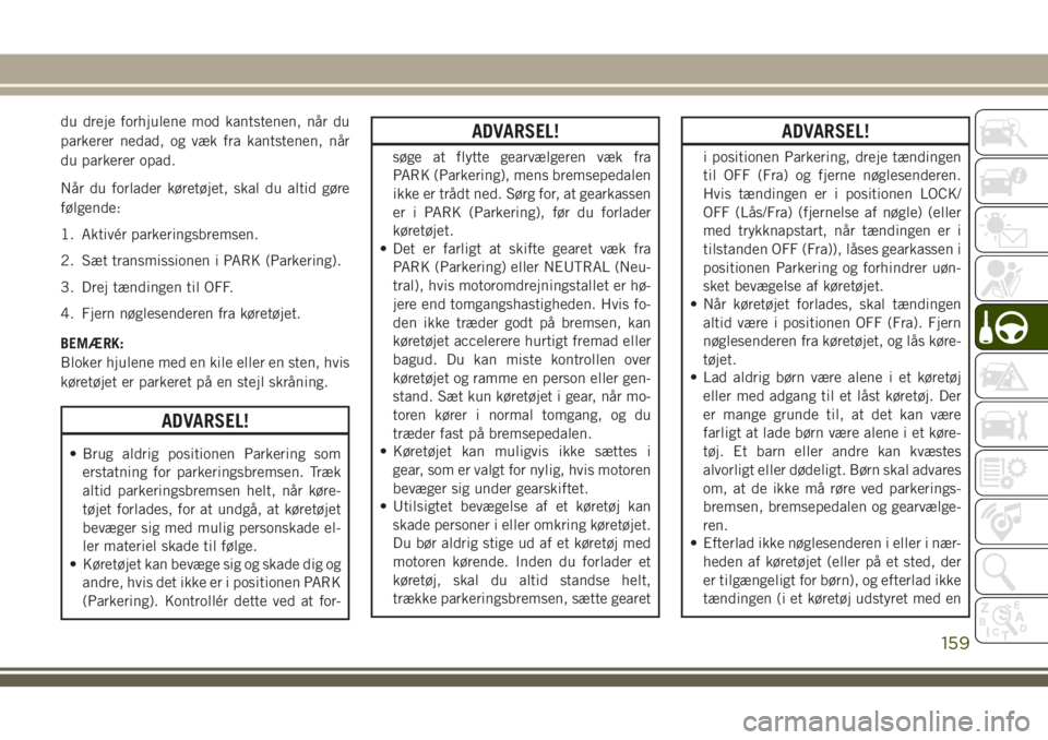 JEEP COMPASS 2018  Brugs- og vedligeholdelsesvejledning (in Danish) du dreje forhjulene mod kantstenen, når du
parkerer nedad, og væk fra kantstenen, når
du parkerer opad.
Når du forlader køretøjet, skal du altid gøre
følgende:
1. Aktivér parkeringsbremsen.
2
