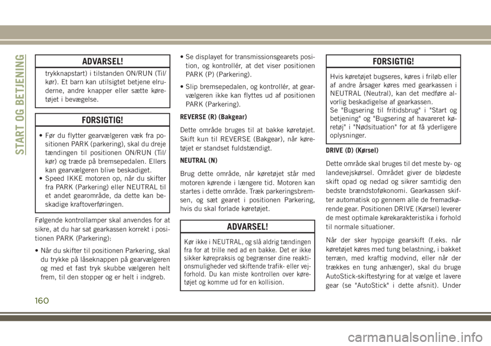 JEEP COMPASS 2018 Brugs- og vedligeholdelsesvejledning (in Danish) ADVARSEL!
trykknapstart) i tilstanden ON/RUN (Til/
kør). Et barn kan utilsigtet betjene elru-
derne, andre knapper eller sætte køre-
tøjet i bevægelse.
FORSIGTIG!
• Før du flytter gearvælgere JEEP COMPASS 2018 Brugs- og vedligeholdelsesvejledning (in Danish) ADVARSEL!
trykknapstart) i tilstanden ON/RUN (Til/
kør). Et barn kan utilsigtet betjene elru-
derne, andre knapper eller sætte køre-
tøjet i bevægelse.
FORSIGTIG!
• Før du flytter gearvælgere