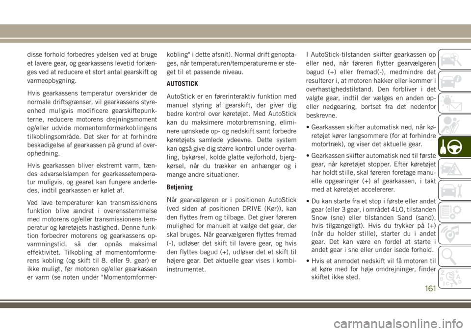 JEEP COMPASS 2018 Brugs- og vedligeholdelsesvejledning (in Danish) disse forhold forbedres ydelsen ved at bruge
et lavere gear, og gearkassens levetid forlæn-
ges ved at reducere et stort antal gearskift og
varmeopbygning.
Hvis gearkassens temperatur overskrider de
JEEP COMPASS 2018 Brugs- og vedligeholdelsesvejledning (in Danish) disse forhold forbedres ydelsen ved at bruge
et lavere gear, og gearkassens levetid forlæn-
ges ved at reducere et stort antal gearskift og
varmeopbygning.
Hvis gearkassens temperatur overskrider de