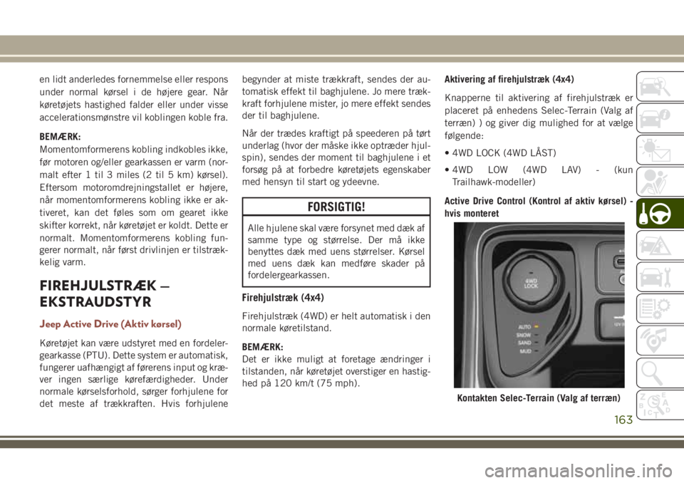 JEEP COMPASS 2018  Brugs- og vedligeholdelsesvejledning (in Danish) en lidt anderledes fornemmelse eller respons
under normal kørsel i de højere gear. Når
køretøjets hastighed falder eller under visse
accelerationsmønstre vil koblingen koble fra.
BEMÆRK:
Moment