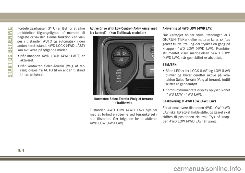 JEEP COMPASS 2018  Brugs- og vedligeholdelsesvejledning (in Danish) Fordelergearkassen (PTU) er låst for at sikre
umiddelbar tilgængelighed af moment til
bageste drivaksler. Denne funktion kan væl-
ges i tilstanden AUTO og automatisk i den
anden køretilstand. 4WD 