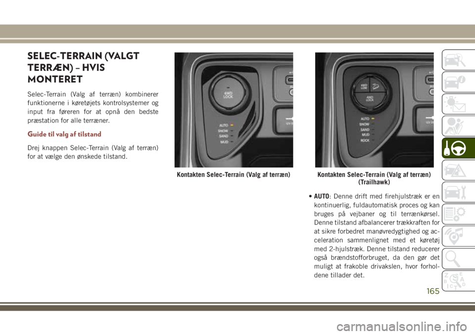 JEEP COMPASS 2018 Brugs- og vedligeholdelsesvejledning (in Danish) SELEC-TERRAIN (VALGT
TERRÆN) – HVIS
MONTERET
Selec-Terrain (Valg af terræn) kombinerer
funktionerne i køretøjets kontrolsystemer og
input fra føreren for at opnå den bedste
præstation for all JEEP COMPASS 2018 Brugs- og vedligeholdelsesvejledning (in Danish) SELEC-TERRAIN (VALGT
TERRÆN) – HVIS
MONTERET
Selec-Terrain (Valg af terræn) kombinerer
funktionerne i køretøjets kontrolsystemer og
input fra føreren for at opnå den bedste
præstation for all