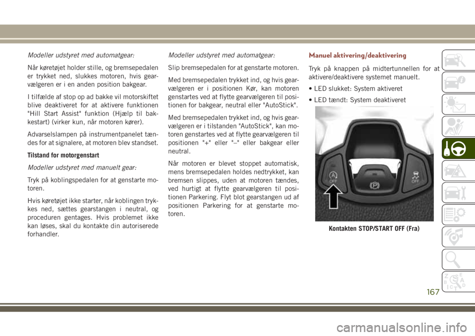 JEEP COMPASS 2018  Brugs- og vedligeholdelsesvejledning (in Danish) Modeller udstyret med automatgear:
Når køretøjet holder stille, og bremsepedalen
er trykket ned, slukkes motoren, hvis gear-
vælgeren er i en anden position bakgear.
I tilfælde af stop op ad bakk