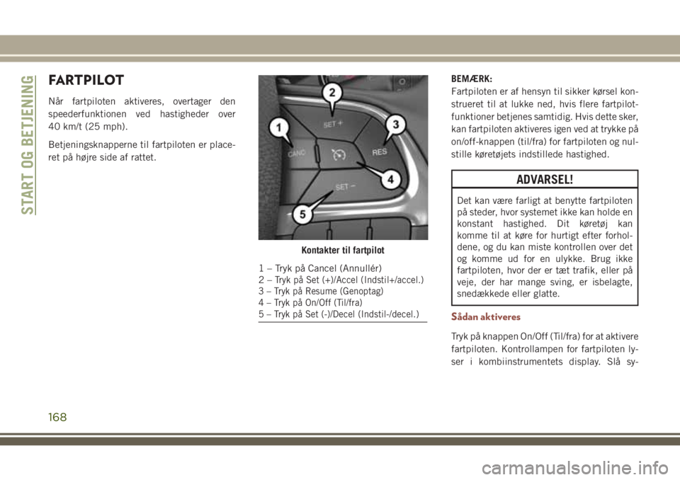 JEEP COMPASS 2018 Brugs- og vedligeholdelsesvejledning (in Danish) FARTPILOT
Når fartpiloten aktiveres, overtager den
speederfunktionen ved hastigheder over
40 km/t (25 mph).
Betjeningsknapperne til fartpiloten er place-
ret på højre side af rattet.BEMÆRK:
Fartpi JEEP COMPASS 2018 Brugs- og vedligeholdelsesvejledning (in Danish) FARTPILOT
Når fartpiloten aktiveres, overtager den
speederfunktionen ved hastigheder over
40 km/t (25 mph).
Betjeningsknapperne til fartpiloten er place-
ret på højre side af rattet.BEMÆRK:
Fartpi