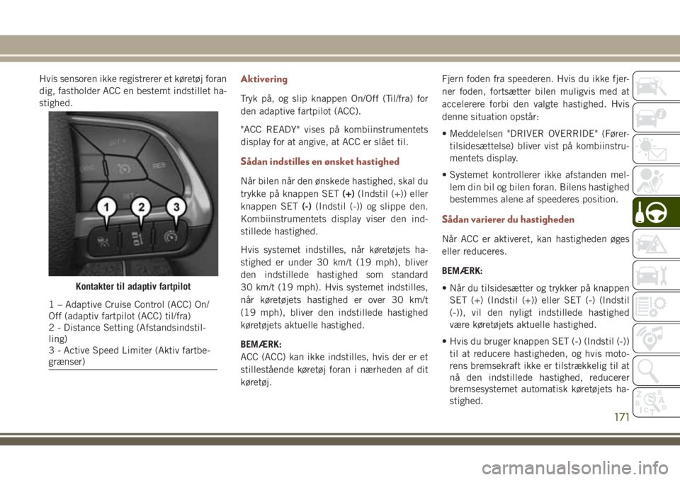 JEEP COMPASS 2018 Brugs- og vedligeholdelsesvejledning (in Danish) Hvis sensoren ikke registrerer et køretøj foran
dig, fastholder ACC en bestemt indstillet ha-
stighed.Aktivering
Tryk på, og slip knappen On/Off (Til/fra) for
den adaptive fartpilot (ACC).
"ACC JEEP COMPASS 2018 Brugs- og vedligeholdelsesvejledning (in Danish) Hvis sensoren ikke registrerer et køretøj foran
dig, fastholder ACC en bestemt indstillet ha-
stighed.Aktivering
Tryk på, og slip knappen On/Off (Til/fra) for
den adaptive fartpilot (ACC).
"ACC