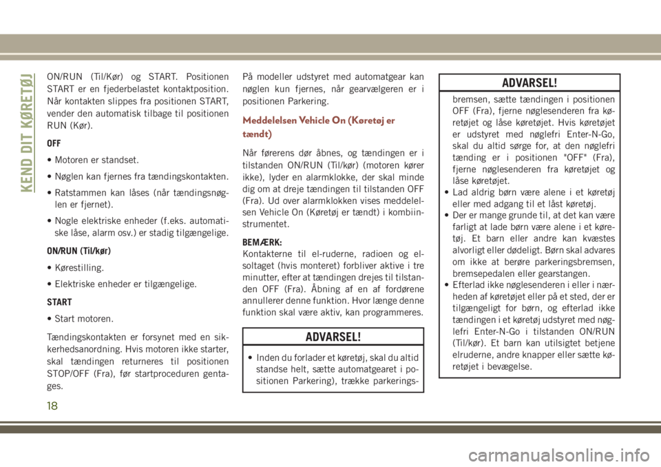 JEEP COMPASS 2018  Brugs- og vedligeholdelsesvejledning (in Danish) ON/RUN (Til/Kør) og START. Positionen
START er en fjederbelastet kontaktposition.
Når kontakten slippes fra positionen START,
vender den automatisk tilbage til positionen
RUN (Kør).
OFF
• Motoren