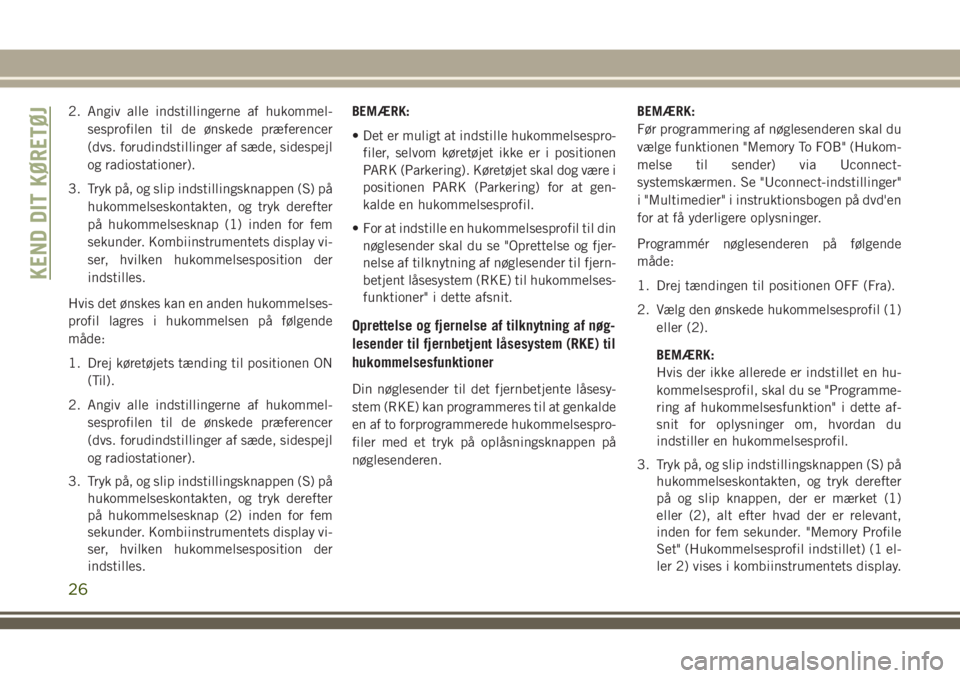 JEEP COMPASS 2018  Brugs- og vedligeholdelsesvejledning (in Danish) 2. Angiv alle indstillingerne af hukommel-
sesprofilen til de ønskede præferencer
(dvs. forudindstillinger af sæde, sidespejl
og radiostationer).
3. Tryk på, og slip indstillingsknappen (S) på
hu