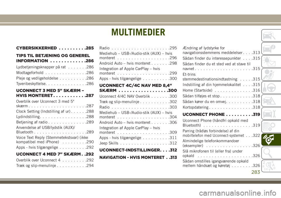 JEEP COMPASS 2018  Brugs- og vedligeholdelsesvejledning (in Danish) MULTIMEDIER
CYBERSIKKERHED..........285
TIPS TIL BETJENING OG GENEREL
INFORMATION.............286
Lydbetjeningsknapper på rat.......286
Modtageforhold...............286
Pleje og vedligeholdelse......