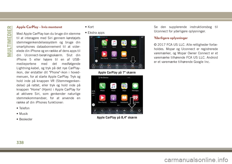 JEEP COMPASS 2018  Brugs- og vedligeholdelsesvejledning (in Danish) Apple CarPlay – hvis monteret
Med Apple CarPlay kan du bruge din stemme
til at interagere med Siri gennem køretøjets
stemmegenkendelsessystem og bruge din
smartphones dataabonnement til at vider-
