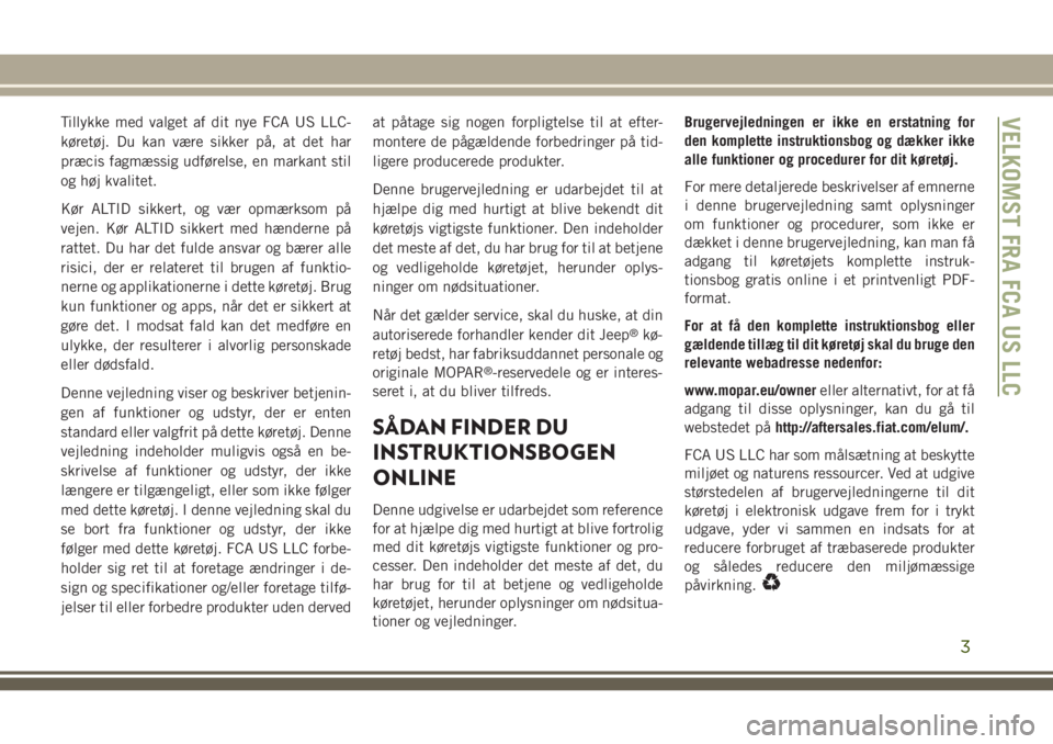 JEEP COMPASS 2018  Brugs- og vedligeholdelsesvejledning (in Danish) Tillykke med valget af dit nye FCA US LLC-
køretøj. Du kan være sikker på, at det har
præcis fagmæssig udførelse, en markant stil
og høj kvalitet.
Kør ALTID sikkert, og vær opmærksom på
ve